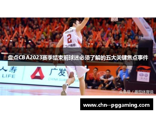 盘点CBA2023赛季结束前球迷必须了解的五大关键焦点事件